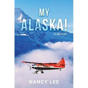 My Alaska! A Memoir -- Nancy Lee